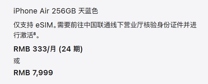 iPhone Air拥有4种配色：256G 7999512GB 99991TB 11999目前仅支持中国联通 ESIMiPhone Air 不设实体 SIM 卡插槽，仅可通过 eSIM 激活